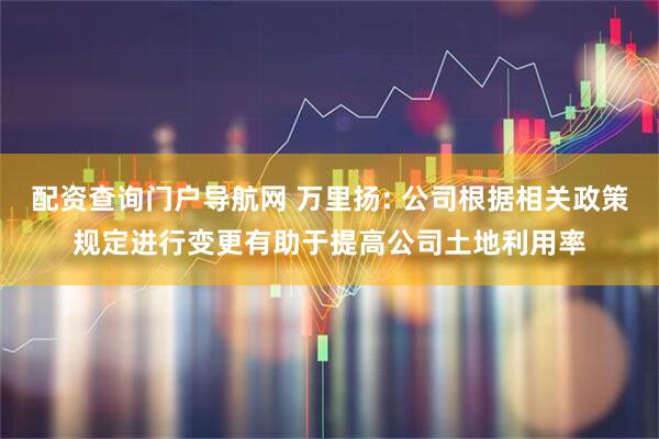 配资查询门户导航网 万里扬: 公司根据相关政策规定进行变更有助于提高公司土地利用率