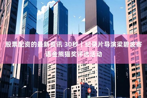 股票配资的最新资讯 30秒｜纪录片导演梁碧波寄语金熊猫奖评选活动