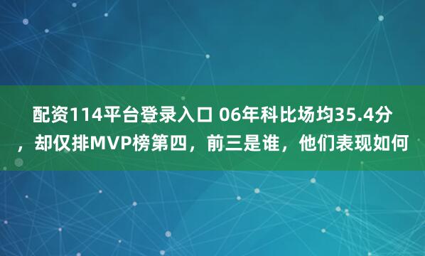 配资114平台登录入口 06年科比场均35.4分，却仅排MVP榜第四，前三是谁，他们表现如何