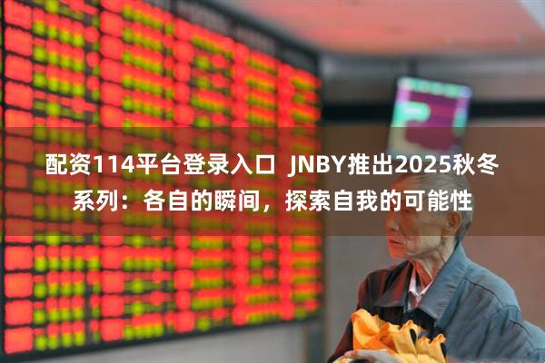 配资114平台登录入口  JNBY推出2025秋冬系列：各自的瞬间，探索自我的可能性