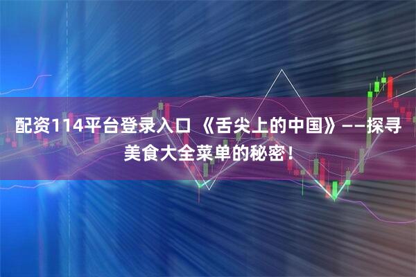 配资114平台登录入口 《舌尖上的中国》——探寻美食大全菜单的秘密！