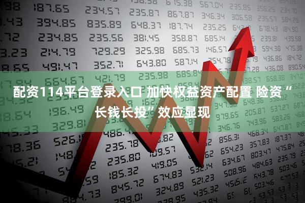 配资114平台登录入口 加快权益资产配置 险资“长钱长投”效应显现