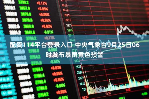 配资114平台登录入口 中央气象台9月25日06时发布暴雨黄色预警