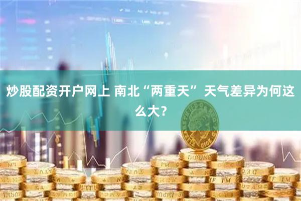 炒股配资开户网上 南北“两重天” 天气差异为何这么大？