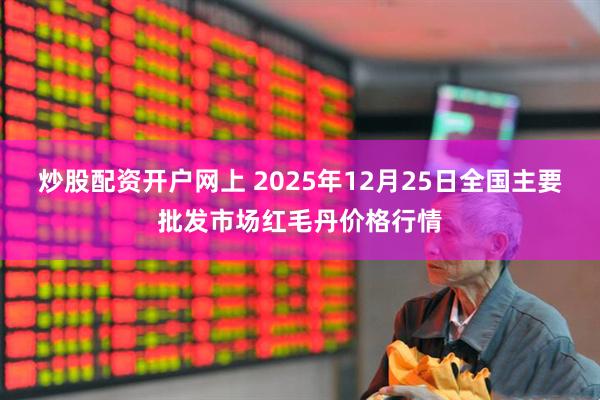 炒股配资开户网上 2025年12月25日全国主要批发市场红毛丹价格行情