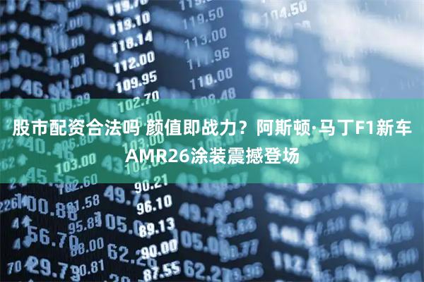 股市配资合法吗 颜值即战力？阿斯顿·马丁F1新车AMR26涂装震撼登场