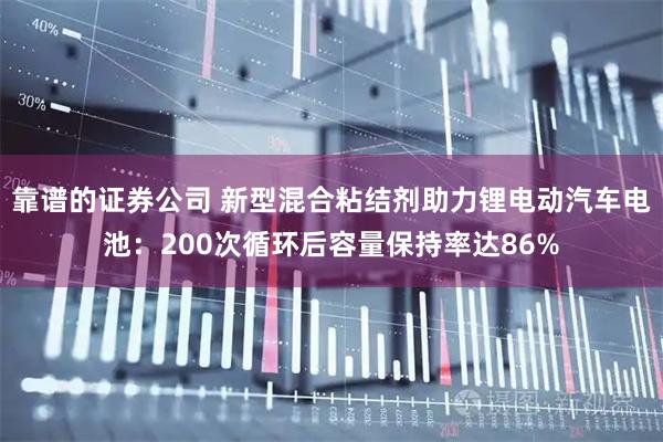 靠谱的证券公司 新型混合粘结剂助力锂电动汽车电池：200次循环后容量保持率达86%