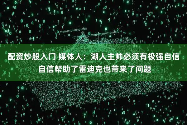 配资炒股入门 媒体人：湖人主帅必须有极强自信 自信帮助了雷迪克也带来了问题